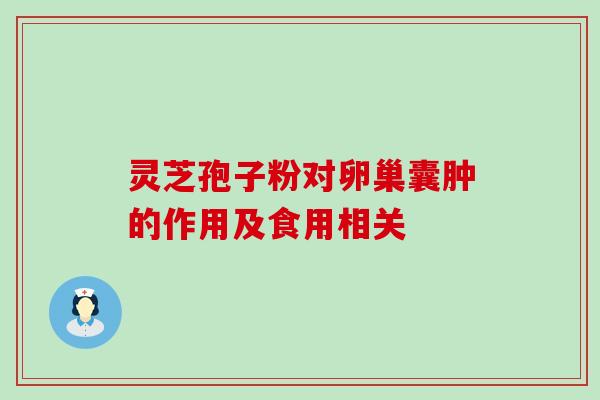 灵芝孢子粉对卵巢囊肿的作用及食用相关 灵芝孢子粉对卵巢囊肿的作用及食用相关