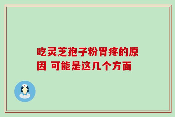 吃灵芝孢子粉胃疼的原因 可能是这几个方面 吃灵芝孢子粉胃疼的原因 可能是这几个方面