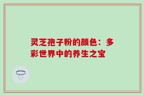 灵芝孢子粉的颜色：多彩世界中的养生之宝