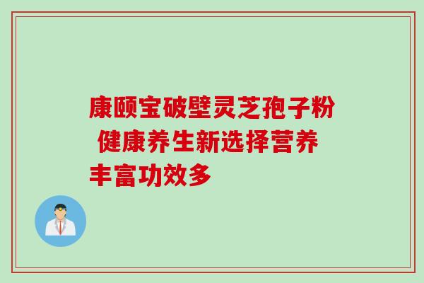 康颐宝破壁灵芝孢子粉 健康养生新选择营养丰富功效多 康颐宝破壁灵芝孢子粉 健康养生新选择营养丰富功效多