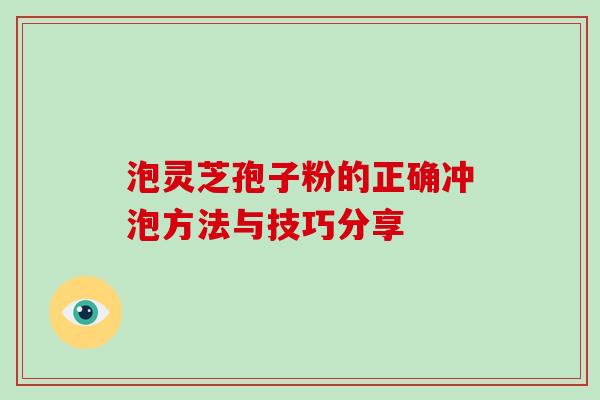 泡灵芝孢子粉的正确冲泡方法与技巧分享 泡灵芝孢子粉的正确冲泡方法与技巧分享