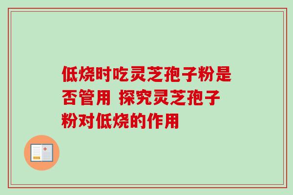 低烧时吃灵芝孢子粉是否管用 探究灵芝孢子粉对低烧的作用