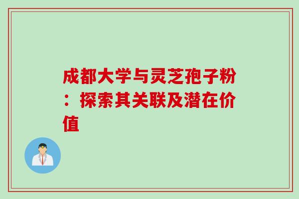 成都大学与灵芝孢子粉:探索其关联及潜在价值 成都大学与灵芝孢子粉:探索其关联及潜在价值