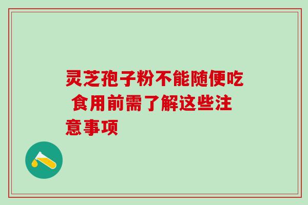 灵芝孢子粉不能随便吃 食用前需了解这些注意事项 灵芝孢子粉不能随便吃 食用前需了解这些注意事项
