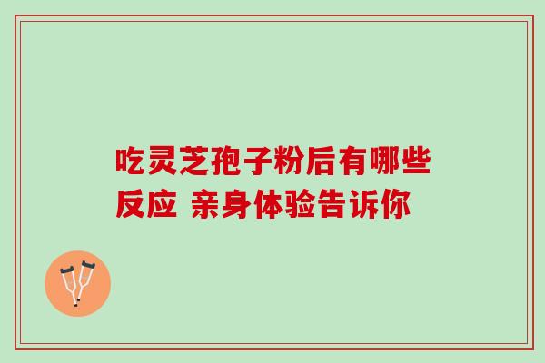 吃灵芝孢子粉后有哪些反应 亲身体验告诉你 吃灵芝孢子粉后有哪些反应 亲身体验告诉你