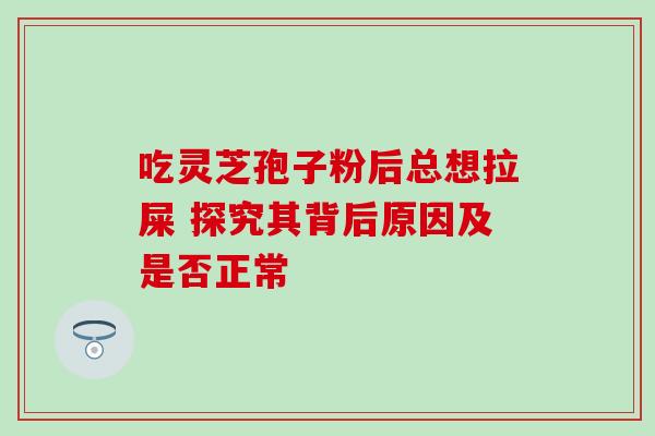 吃灵芝孢子粉后总想拉屎 探究其背后原因及是否正常 吃灵芝孢子粉后总想拉屎 探究其背后原因及是否正常