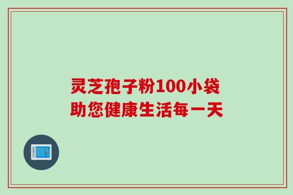 灵芝孢子粉100小袋助您健康生活每一天