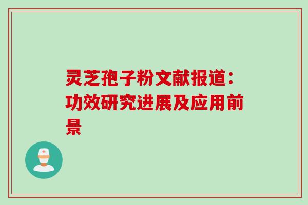灵芝孢子粉文献报道:功效研究进展及应用前景 灵芝孢子粉文献报道:功效研究进展及应用前景