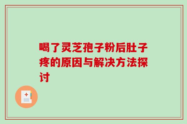 喝了灵芝孢子粉后肚子疼的原因与解决方法探讨 喝了灵芝孢子粉后肚子疼的原因与解决方法探讨