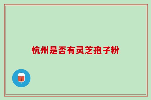 杭州是否有灵芝孢子粉