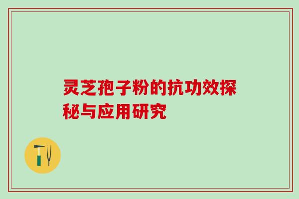 灵芝孢子粉的抗功效探秘与应用研究 灵芝孢子粉的抗功效探秘与应用研究