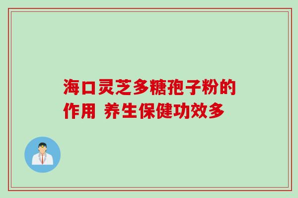 海口灵芝多糖孢子粉的作用 养生保健功效多 海口灵芝多糖孢子粉的作用 养生保健功效多