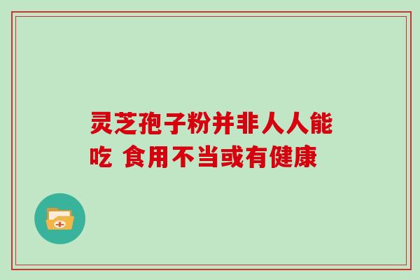 灵芝孢子粉并非人人能吃 食用不当或有健康 灵芝孢子粉并非人人能吃 食用不当或有健康