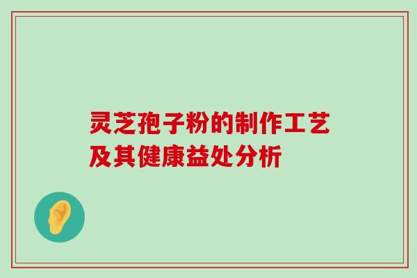 灵芝孢子粉的制作工艺及其健康益处分析