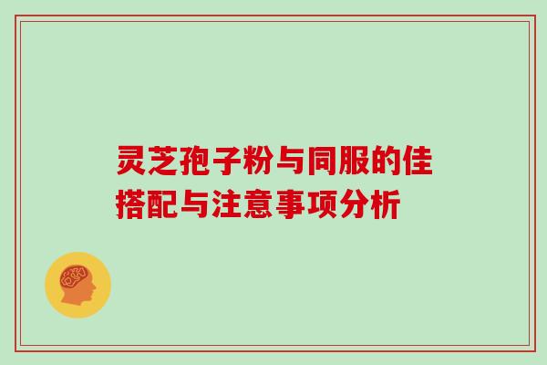 灵芝孢子粉与同服的佳搭配与注意事项分析 灵芝孢子粉与同服的佳搭配与注意事项分析
