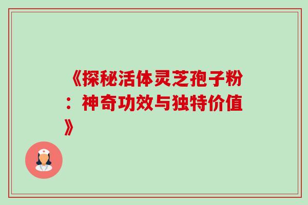 《探秘活体灵芝孢子粉:神奇功效与独特价值》 《探秘活体灵芝孢子粉:神奇功效与独特价值》