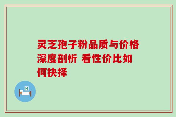 灵芝孢子粉品质与价格深度剖析 看性价比如何抉择 灵芝孢子粉品质与价格深度剖析 看性价比如何抉择