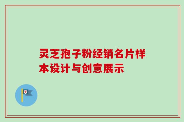 灵芝孢子粉经销名片样本设计与创意展示