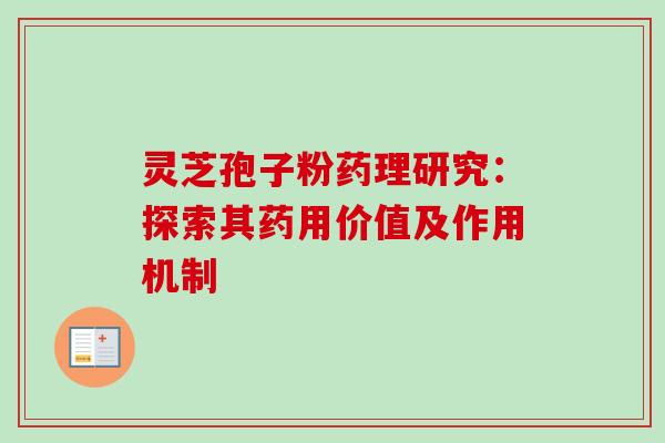 灵芝孢子粉药理研究:探索其药用价值及作用机制 灵芝孢子粉药理研究:探索其药用价值及作用机制