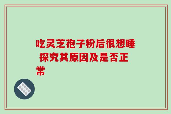 吃灵芝孢子粉后很想睡 探究其原因及是否正常