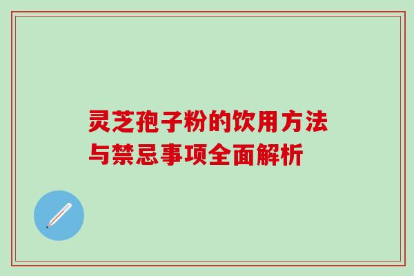 灵芝孢子粉的饮用方法与禁忌事项全面解析 灵芝孢子粉的饮用方法与禁忌事项全面解析