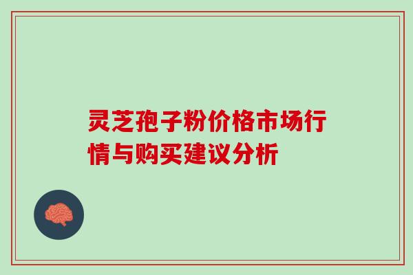 灵芝孢子粉价格市场行情与购买建议分析