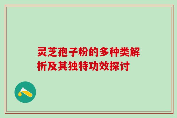 灵芝孢子粉的多种类解析及其独特功效探讨 灵芝孢子粉的多种类解析及其独特功效探讨