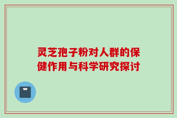 灵芝孢子粉对人群的保健作用与科学研究探讨 灵芝孢子粉对人群的保健作用与科学研究探讨