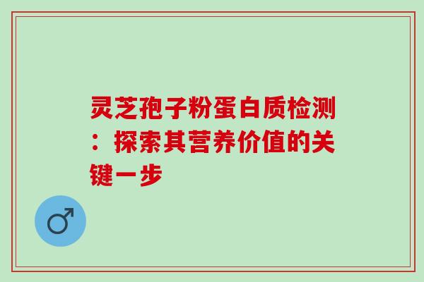 灵芝孢子粉蛋白质检测:探索其营养价值的关键一步 灵芝孢子粉蛋白质检测:探索其营养价值的关键一步