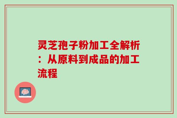 灵芝孢子粉加工全解析:从原料到成品的加工流程 灵芝孢子粉加工全解析:从原料到成品的加工流程