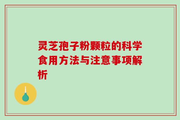 灵芝孢子粉颗粒的科学食用方法与注意事项解析 灵芝孢子粉颗粒的科学食用方法与注意事项解析