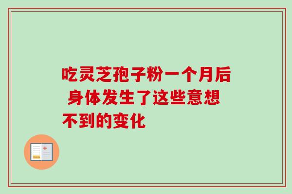 吃灵芝孢子粉一个月后 身体发生了这些意想不到的变化 吃灵芝孢子粉一个月后 身体发生了这些意想不到的变化