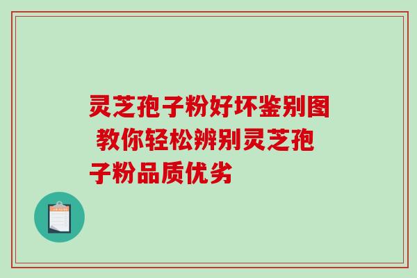 灵芝孢子粉好坏鉴别图 教你轻松辨别灵芝孢子粉品质优劣 灵芝孢子粉好坏鉴别图 教你轻松辨别灵芝孢子粉品质优劣