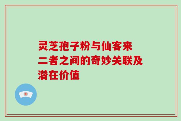 灵芝孢子粉与仙客来 二者之间的奇妙关联及潜在价值 灵芝孢子粉与仙客来 二者之间的奇妙关联及潜在价值