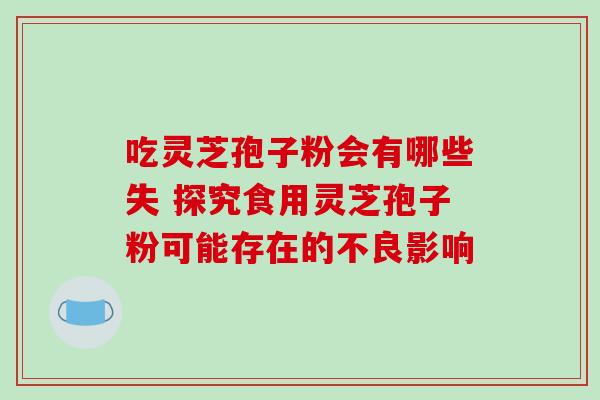 吃灵芝孢子粉会有哪些失 探究食用灵芝孢子粉可能存在的不良影响 吃灵芝孢子粉会有哪些失 探究食用灵芝孢子粉可能存在的不良影响