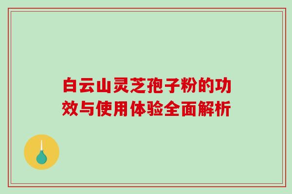 白云山灵芝孢子粉的功效与使用体验全面解析