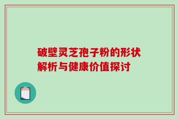 破壁灵芝孢子粉的形状解析与健康价值探讨 破壁灵芝孢子粉的形状解析与健康价值探讨