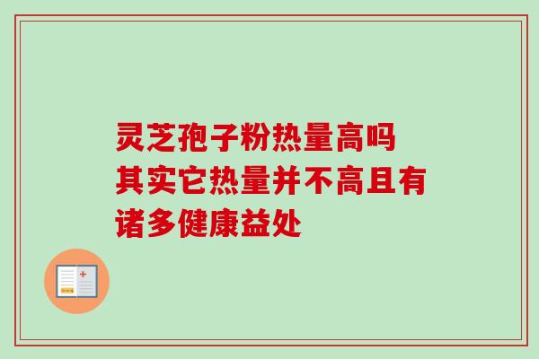灵芝孢子粉热量高吗 其实它热量并不高且有诸多健康益处