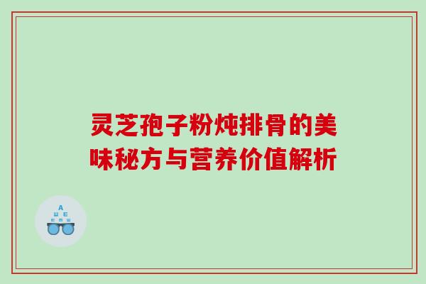 灵芝孢子粉炖排骨的美味秘方与营养价值解析
