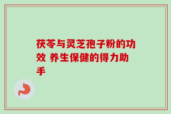 茯苓与灵芝孢子粉的功效 养生保健的得力助手 茯苓与灵芝孢子粉的功效 养生保健的得力助手