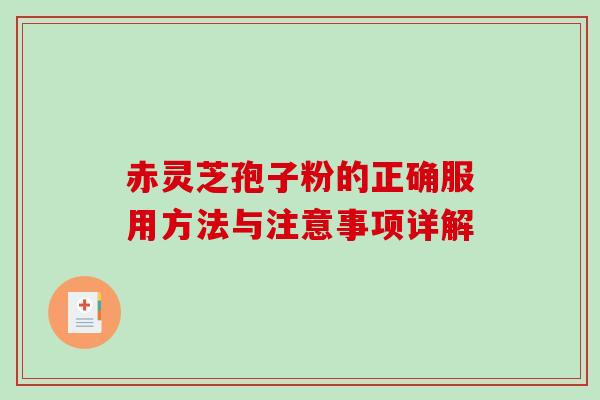 赤灵芝孢子粉的正确服用方法与注意事项详解