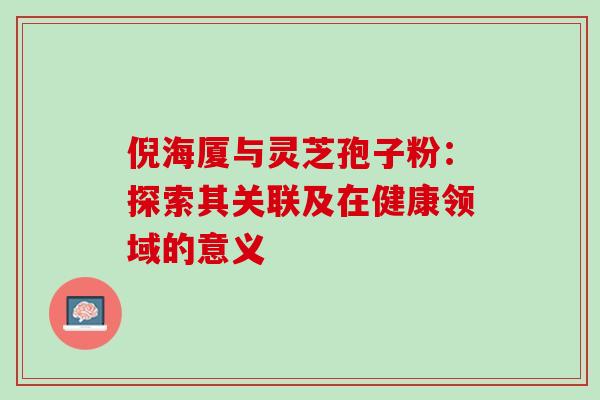 倪海厦与灵芝孢子粉:探索其关联及在健康领域的意义 倪海厦与灵芝孢子粉:探索其关联及在健康领域的意义