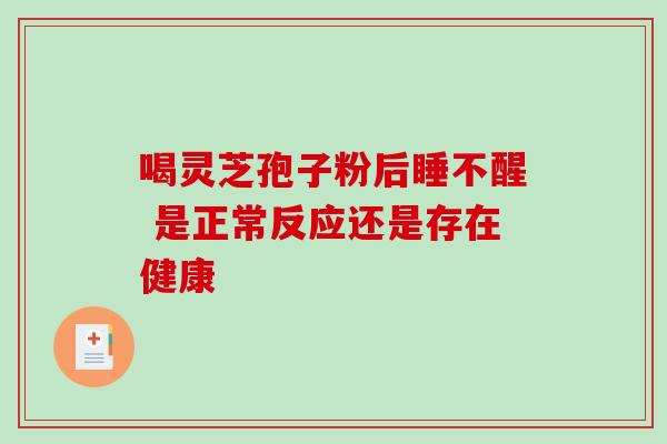 喝灵芝孢子粉后睡不醒 是正常反应还是存在健康