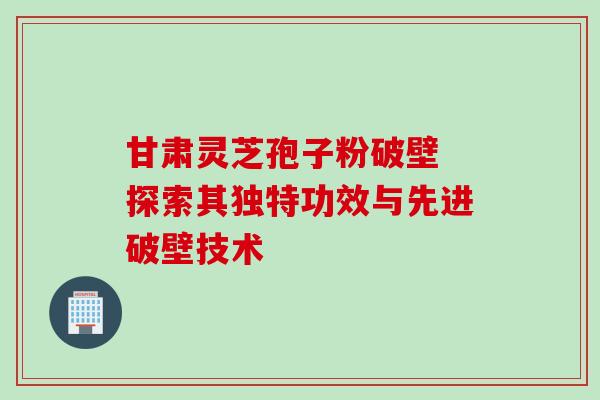 甘肃灵芝孢子粉破壁 探索其独特功效与先进破壁技术 甘肃灵芝孢子粉破壁 探索其独特功效与先进破壁技术