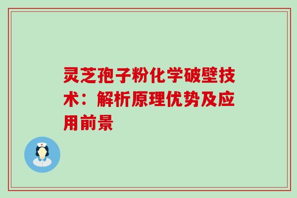 灵芝孢子粉化学破壁技术:解析原理优势及应用前景 灵芝孢子粉化学破壁技术:解析原理优势及应用前景