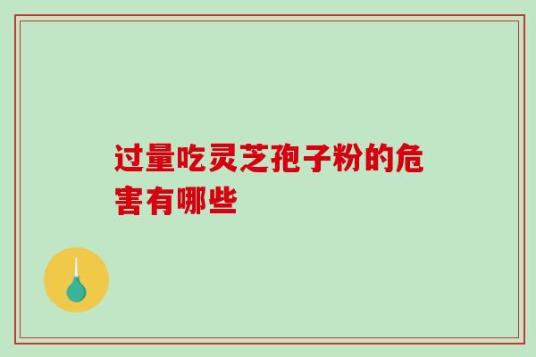 过量吃灵芝孢子粉的危害有哪些