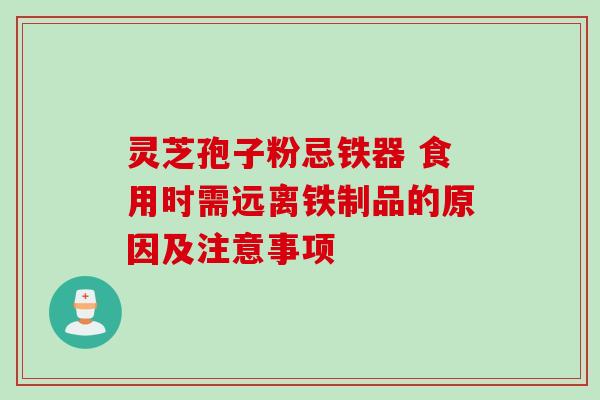 灵芝孢子粉忌铁器 食用时需远离铁制品的原因及注意事项 灵芝孢子粉忌铁器 食用时需远离铁制品的原因及注意事项