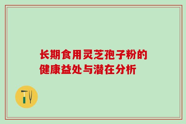 长期食用灵芝孢子粉的健康益处与潜在分析 长期食用灵芝孢子粉的健康益处与潜在分析