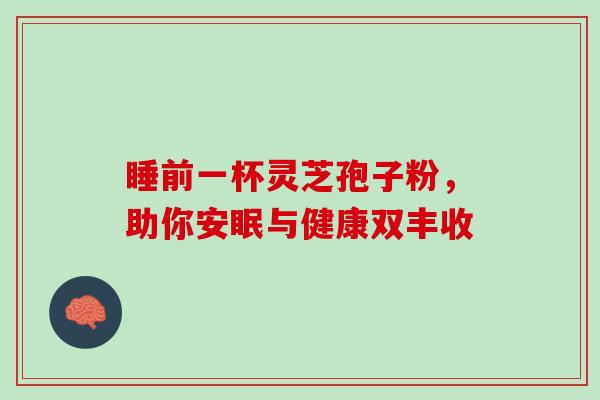 睡前一杯灵芝孢子粉,助你安眠与健康双丰收 睡前一杯灵芝孢子粉,助你安眠与健康双丰收