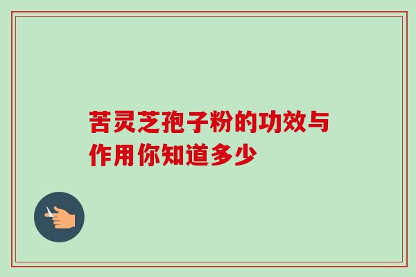 苦灵芝孢子粉的功效与作用你知道多少